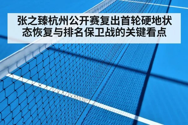 张之臻杭州公开赛复出首轮硬地状态恢复与排名保卫战的关键看点