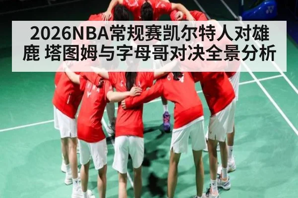 2026NBA常规赛凯尔特人对雄鹿 塔图姆与字母哥对决全景分析