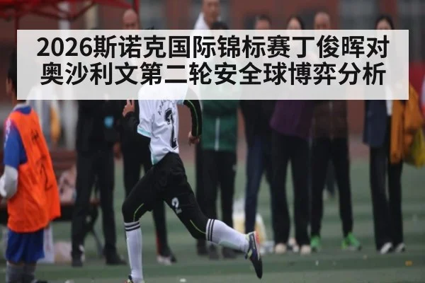 2026斯诺克国际锦标赛丁俊晖对奥沙利文第二轮安全球博弈分析