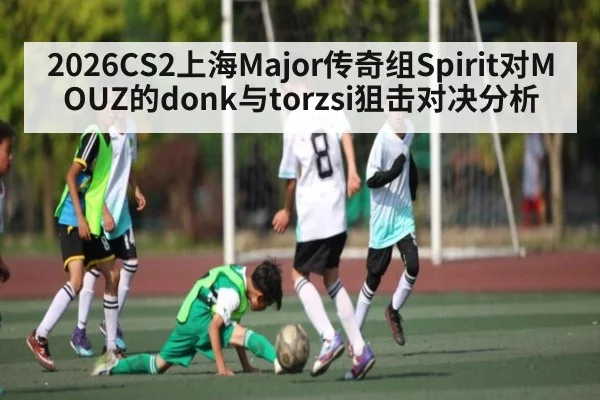 2026CS2上海Major传奇组Spirit对MOUZ的donk与torzsi狙击对决分析